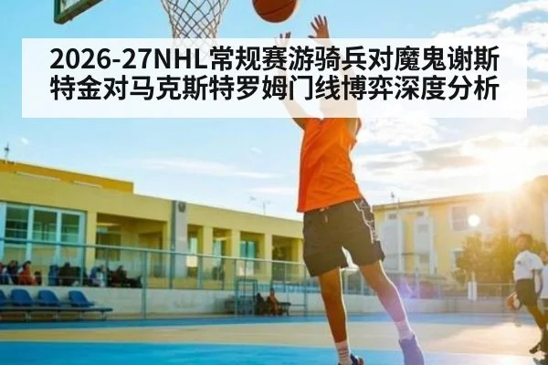 2026-27NHL常规赛游骑兵对魔鬼谢斯特金对马克斯特罗姆门线博弈深度分析