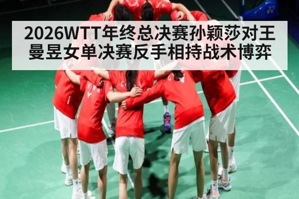 2026WTT年终总决赛孙颖莎对王曼昱女单决赛反手相持战术博弈